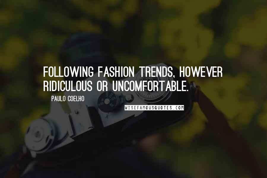 Paulo Coelho Quotes: Following fashion trends, however ridiculous or uncomfortable.