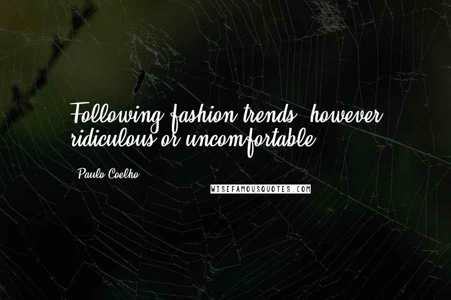 Paulo Coelho Quotes: Following fashion trends, however ridiculous or uncomfortable.