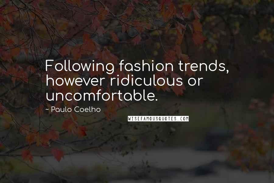 Paulo Coelho Quotes: Following fashion trends, however ridiculous or uncomfortable.