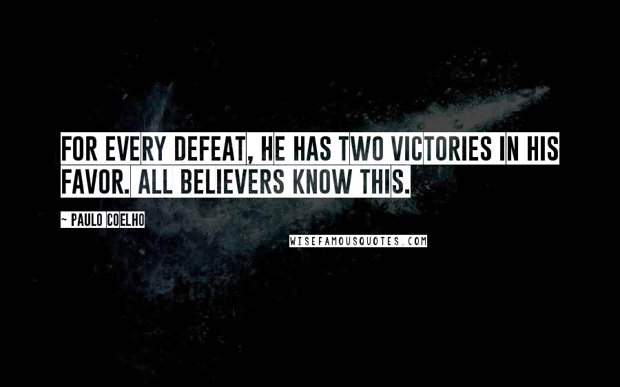 Paulo Coelho Quotes: For every defeat, he has two victories in his favor. All believers know this.