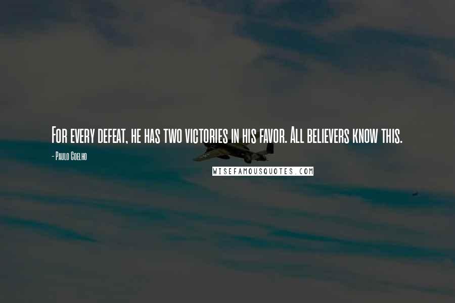 Paulo Coelho Quotes: For every defeat, he has two victories in his favor. All believers know this.