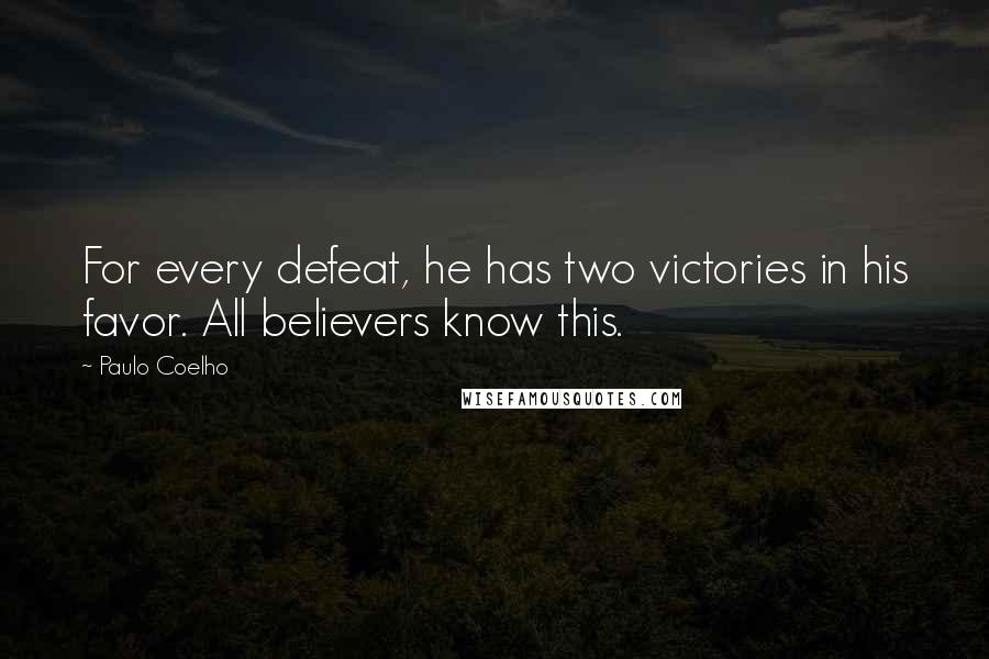 Paulo Coelho Quotes: For every defeat, he has two victories in his favor. All believers know this.