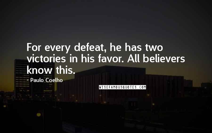 Paulo Coelho Quotes: For every defeat, he has two victories in his favor. All believers know this.