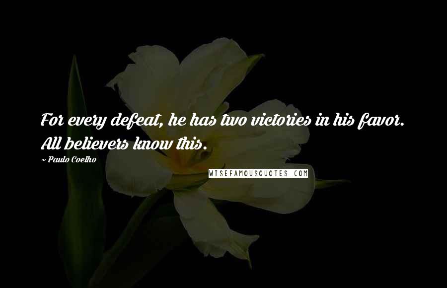 Paulo Coelho Quotes: For every defeat, he has two victories in his favor. All believers know this.