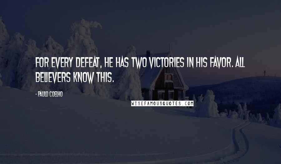 Paulo Coelho Quotes: For every defeat, he has two victories in his favor. All believers know this.