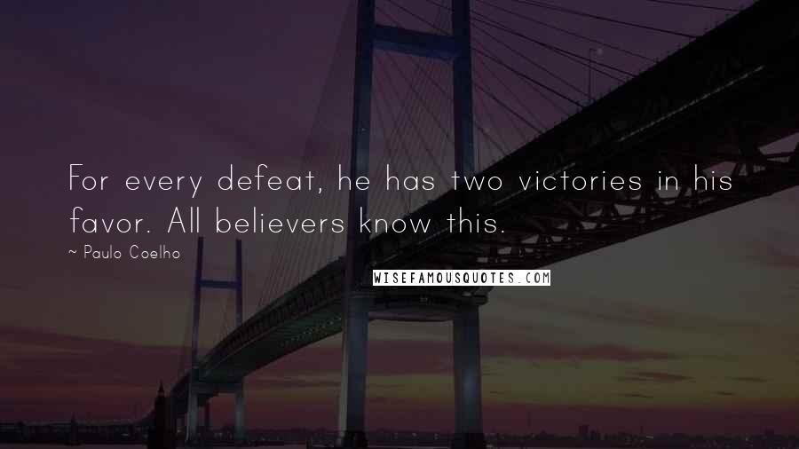 Paulo Coelho Quotes: For every defeat, he has two victories in his favor. All believers know this.