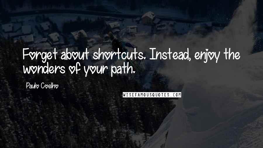 Paulo Coelho Quotes: Forget about shortcuts. Instead, enjoy the wonders of your path.