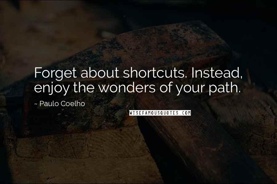 Paulo Coelho Quotes: Forget about shortcuts. Instead, enjoy the wonders of your path.