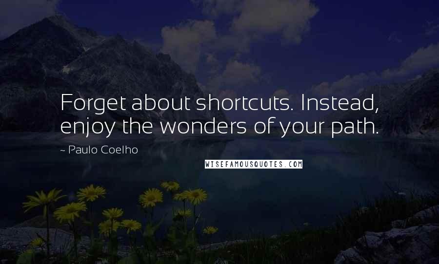 Paulo Coelho Quotes: Forget about shortcuts. Instead, enjoy the wonders of your path.