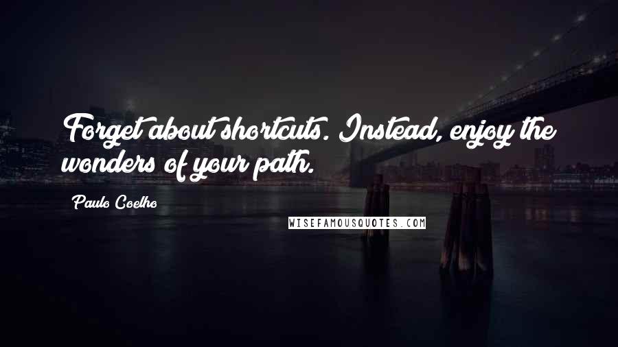 Paulo Coelho Quotes: Forget about shortcuts. Instead, enjoy the wonders of your path.