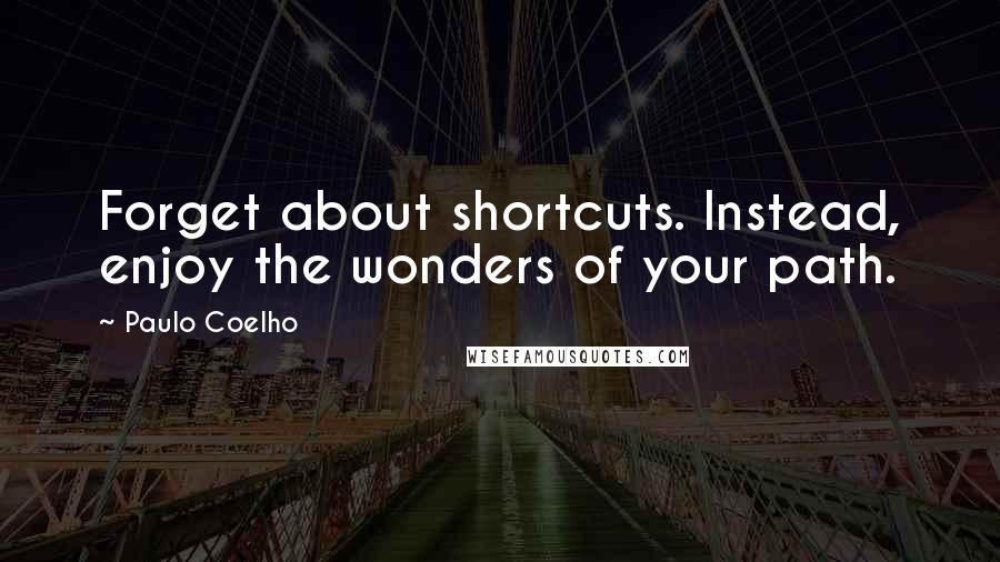 Paulo Coelho Quotes: Forget about shortcuts. Instead, enjoy the wonders of your path.