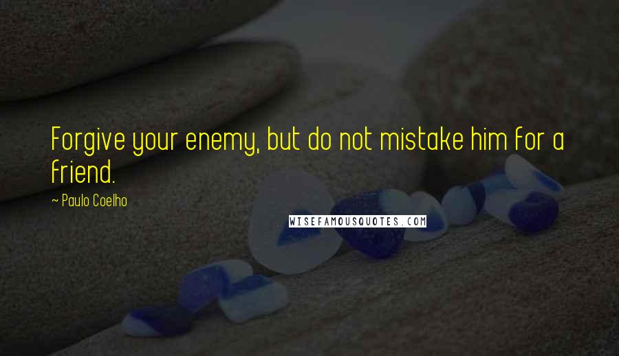 Paulo Coelho Quotes: Forgive your enemy, but do not mistake him for a friend.