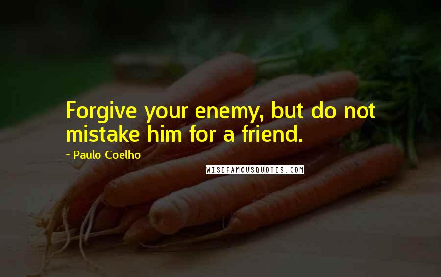 Paulo Coelho Quotes: Forgive your enemy, but do not mistake him for a friend.