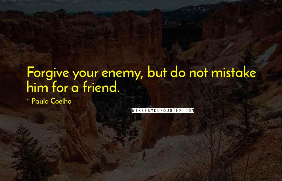 Paulo Coelho Quotes: Forgive your enemy, but do not mistake him for a friend.