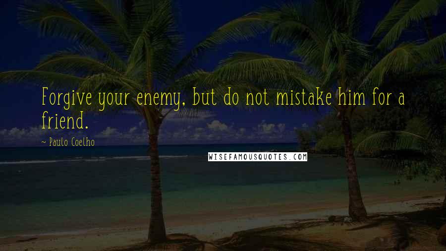 Paulo Coelho Quotes: Forgive your enemy, but do not mistake him for a friend.
