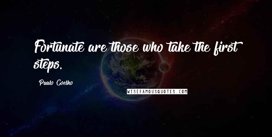 Paulo Coelho Quotes: Fortunate are those who take the first steps.