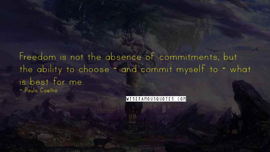 Paulo Coelho Quotes: Freedom is not the absence of commitments, but the ability to choose - and commit myself to - what is best for me.