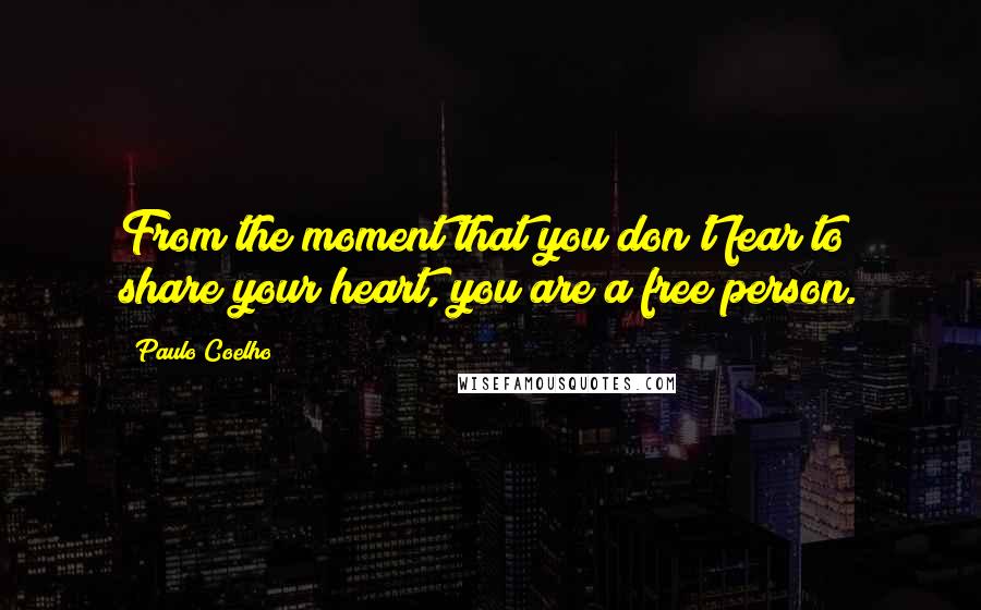 Paulo Coelho Quotes: From the moment that you don't fear to share your heart, you are a free person.