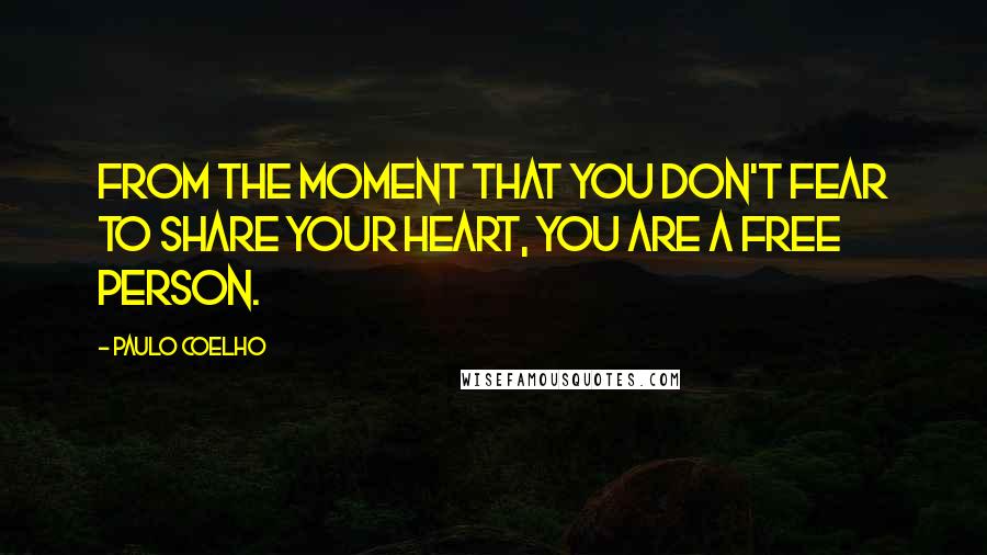 Paulo Coelho Quotes: From the moment that you don't fear to share your heart, you are a free person.