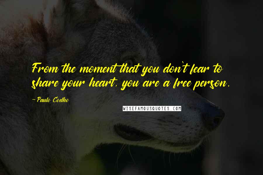 Paulo Coelho Quotes: From the moment that you don't fear to share your heart, you are a free person.