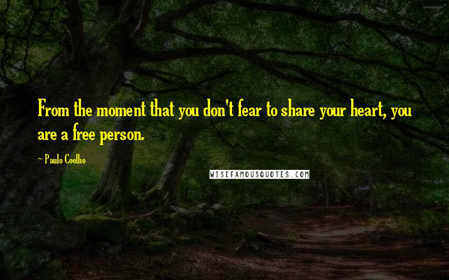 Paulo Coelho Quotes: From the moment that you don't fear to share your heart, you are a free person.