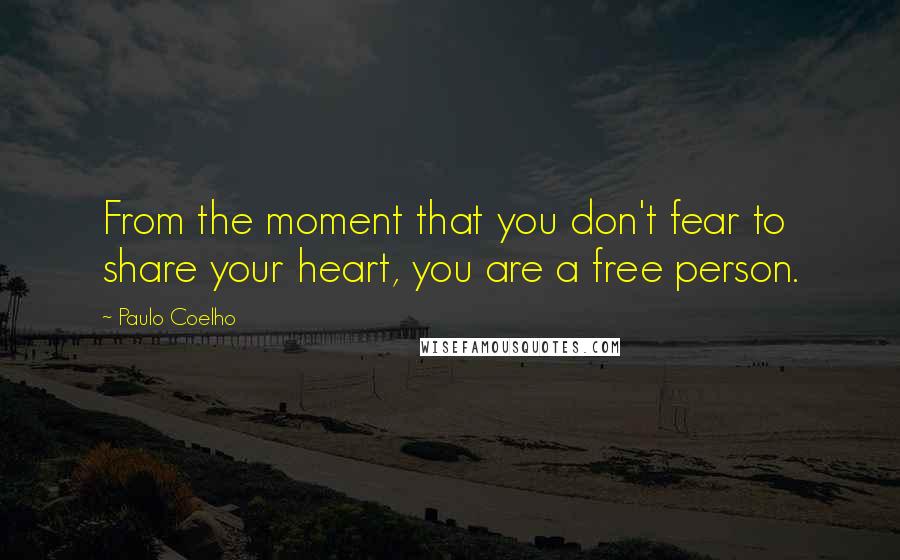 Paulo Coelho Quotes: From the moment that you don't fear to share your heart, you are a free person.