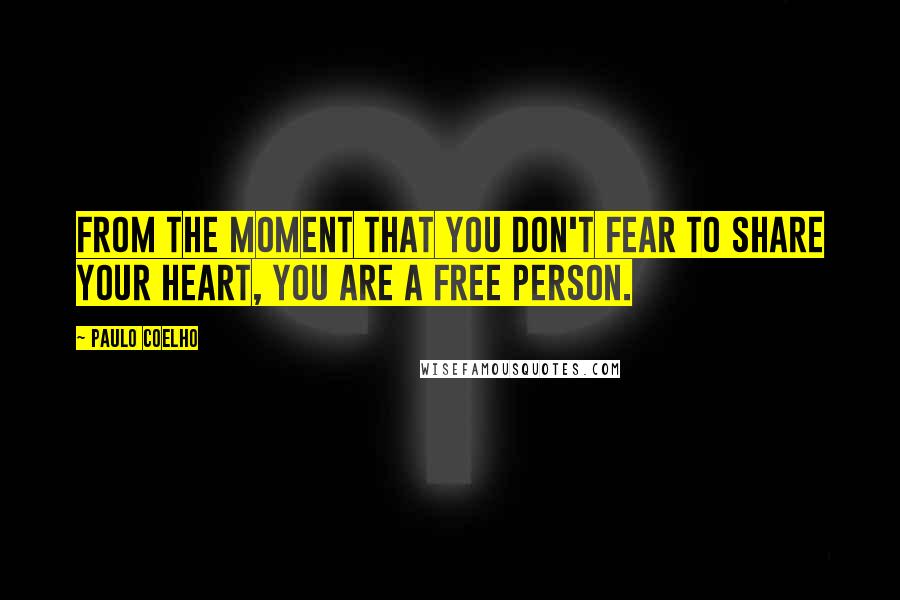 Paulo Coelho Quotes: From the moment that you don't fear to share your heart, you are a free person.