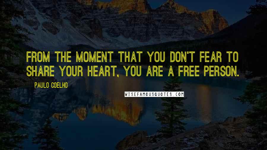 Paulo Coelho Quotes: From the moment that you don't fear to share your heart, you are a free person.