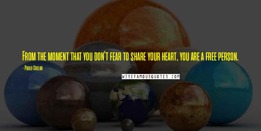 Paulo Coelho Quotes: From the moment that you don't fear to share your heart, you are a free person.