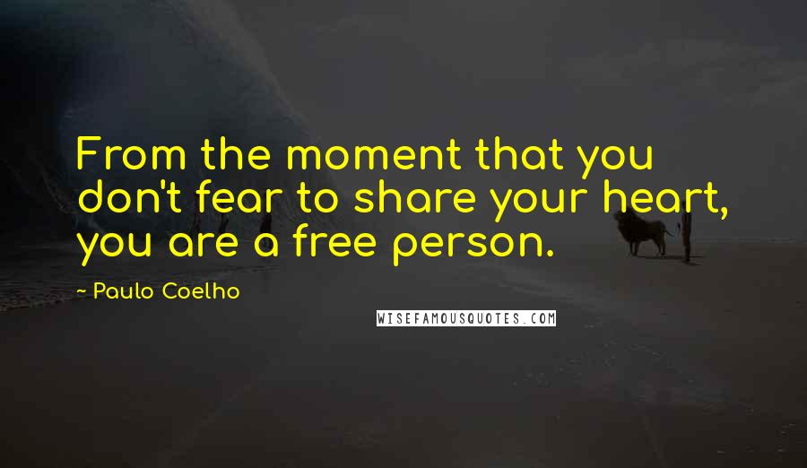 Paulo Coelho Quotes: From the moment that you don't fear to share your heart, you are a free person.