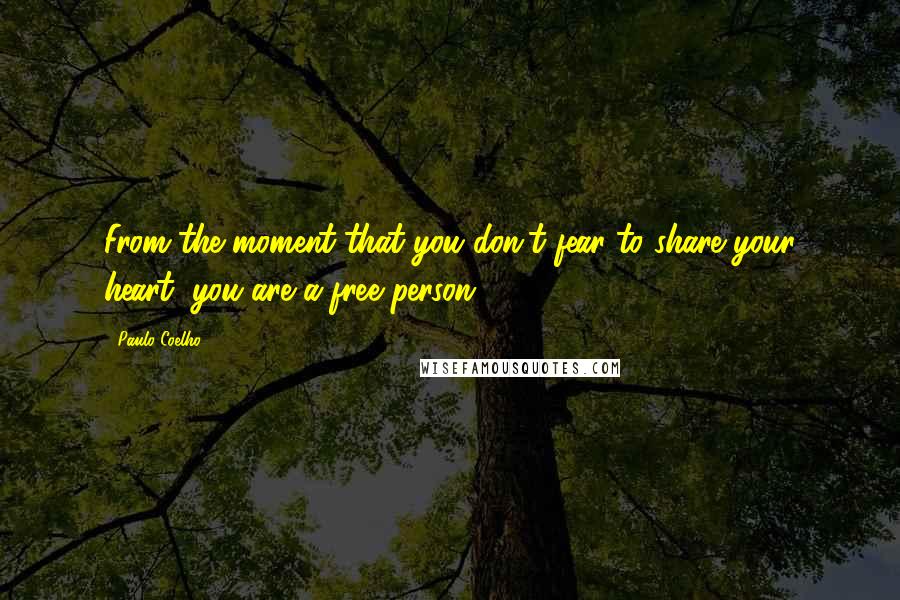 Paulo Coelho Quotes: From the moment that you don't fear to share your heart, you are a free person.