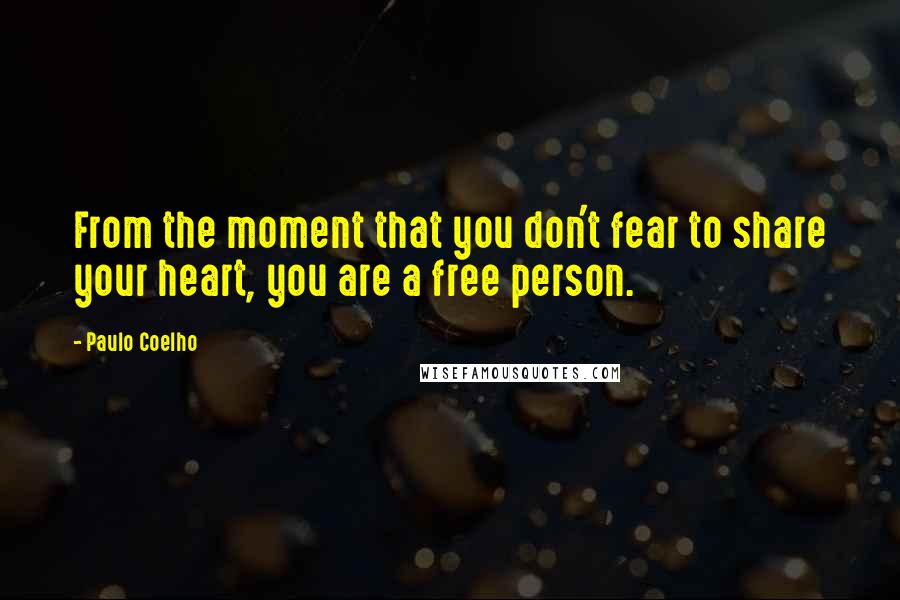 Paulo Coelho Quotes: From the moment that you don't fear to share your heart, you are a free person.