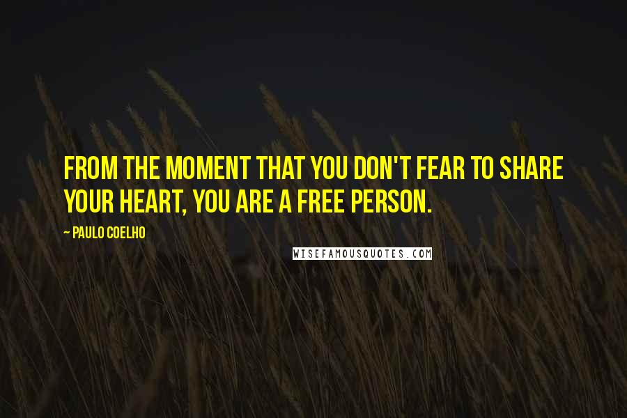 Paulo Coelho Quotes: From the moment that you don't fear to share your heart, you are a free person.