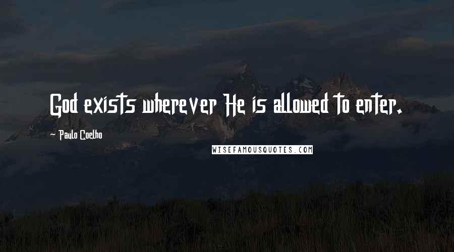 Paulo Coelho Quotes: God exists wherever He is allowed to enter.