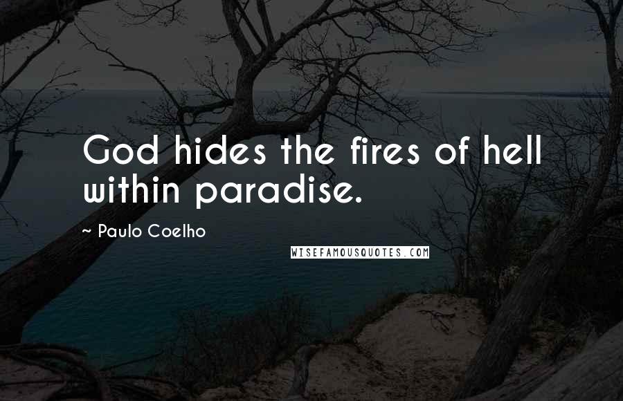 Paulo Coelho Quotes: God hides the fires of hell within paradise.