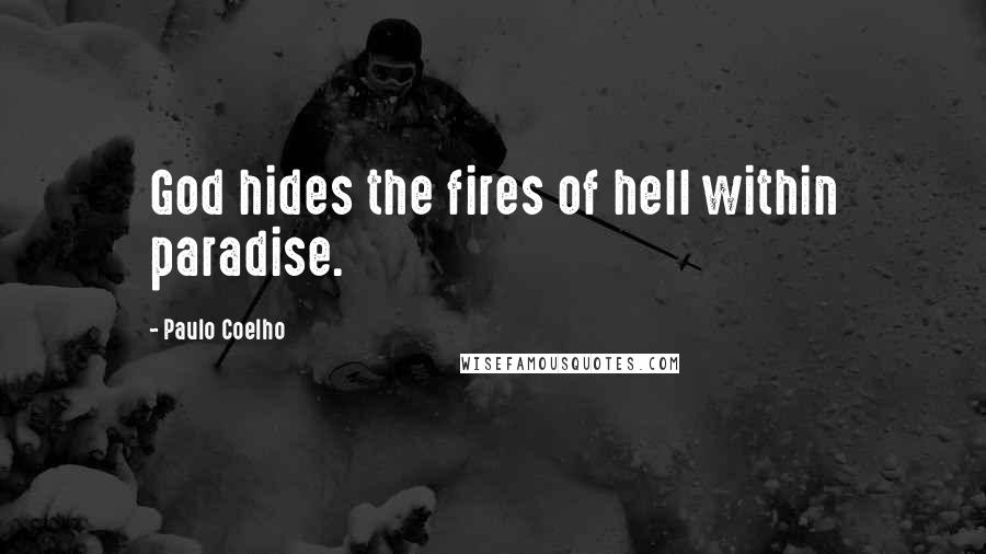 Paulo Coelho Quotes: God hides the fires of hell within paradise.