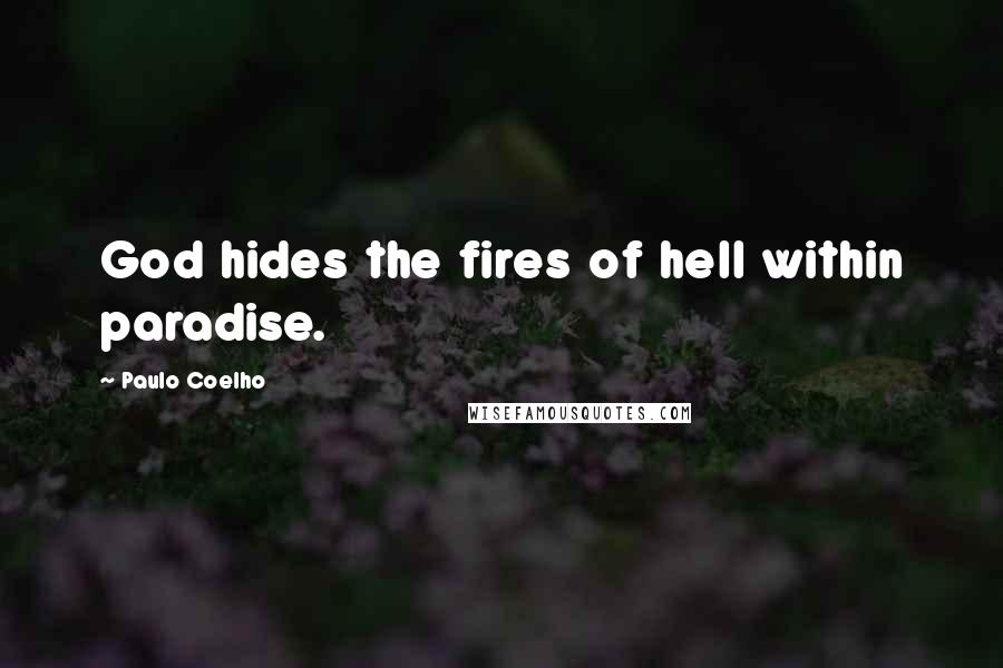 Paulo Coelho Quotes: God hides the fires of hell within paradise.