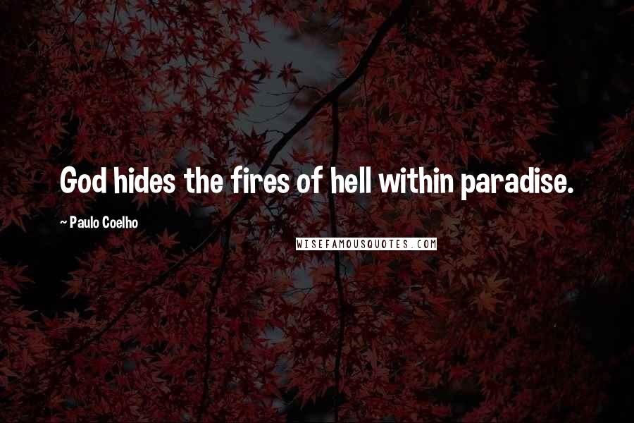 Paulo Coelho Quotes: God hides the fires of hell within paradise.