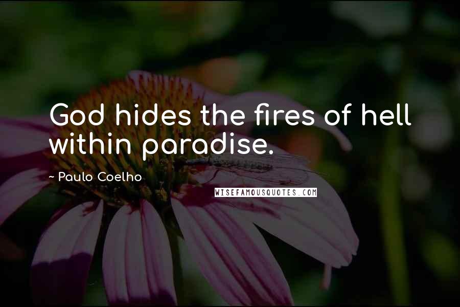 Paulo Coelho Quotes: God hides the fires of hell within paradise.