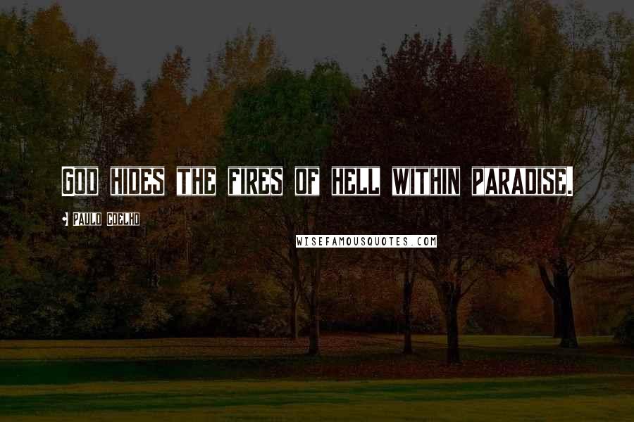 Paulo Coelho Quotes: God hides the fires of hell within paradise.