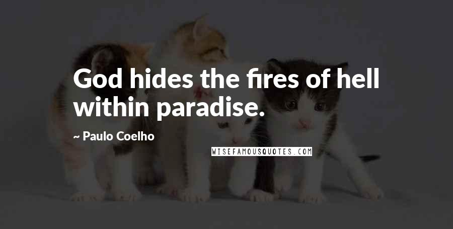 Paulo Coelho Quotes: God hides the fires of hell within paradise.