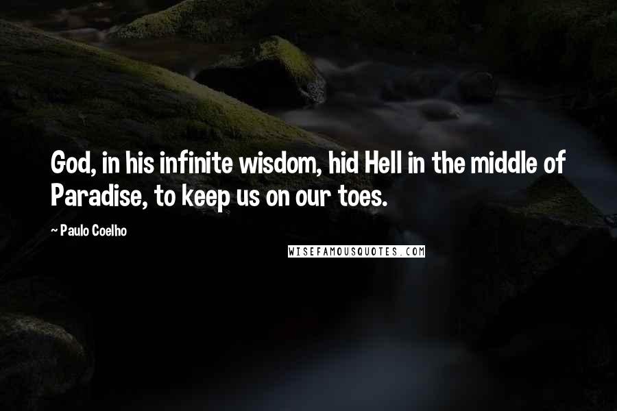 Paulo Coelho Quotes: God, in his infinite wisdom, hid Hell in the middle of Paradise, to keep us on our toes.