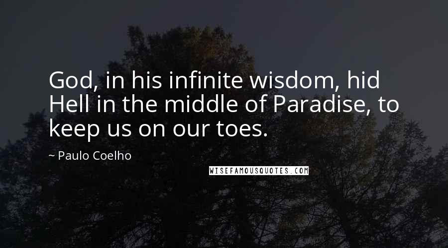 Paulo Coelho Quotes: God, in his infinite wisdom, hid Hell in the middle of Paradise, to keep us on our toes.