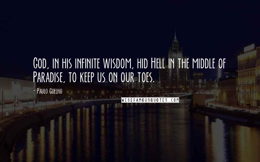 Paulo Coelho Quotes: God, in his infinite wisdom, hid Hell in the middle of Paradise, to keep us on our toes.