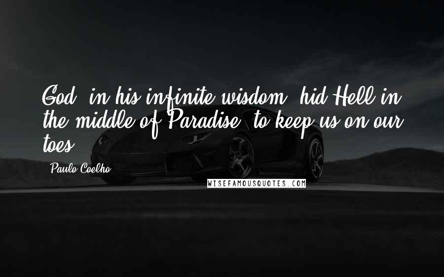 Paulo Coelho Quotes: God, in his infinite wisdom, hid Hell in the middle of Paradise, to keep us on our toes.