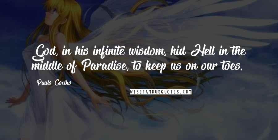 Paulo Coelho Quotes: God, in his infinite wisdom, hid Hell in the middle of Paradise, to keep us on our toes.