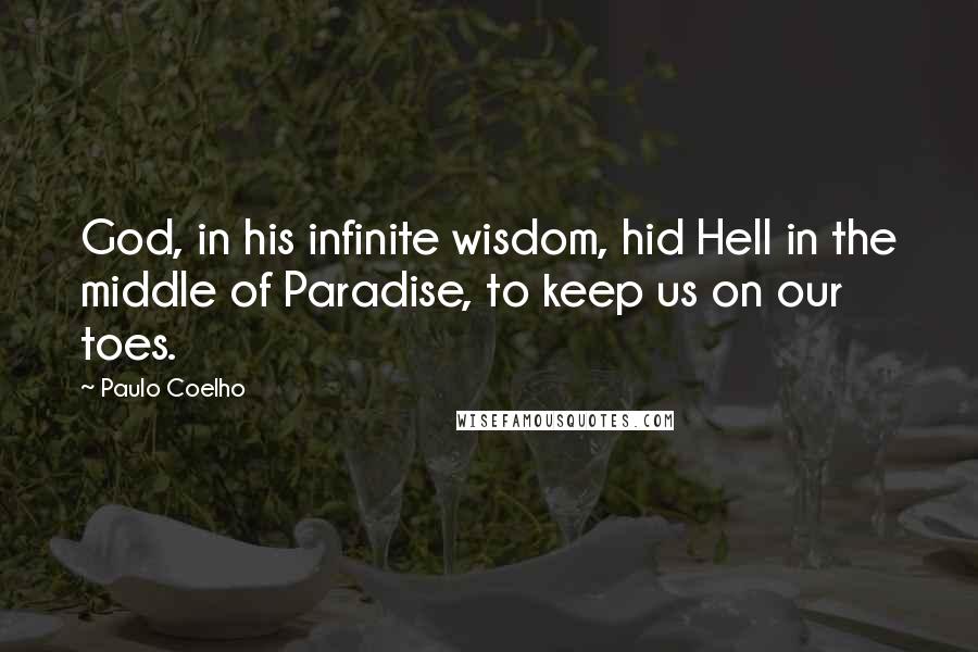 Paulo Coelho Quotes: God, in his infinite wisdom, hid Hell in the middle of Paradise, to keep us on our toes.
