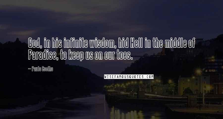 Paulo Coelho Quotes: God, in his infinite wisdom, hid Hell in the middle of Paradise, to keep us on our toes.