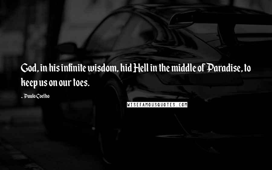 Paulo Coelho Quotes: God, in his infinite wisdom, hid Hell in the middle of Paradise, to keep us on our toes.