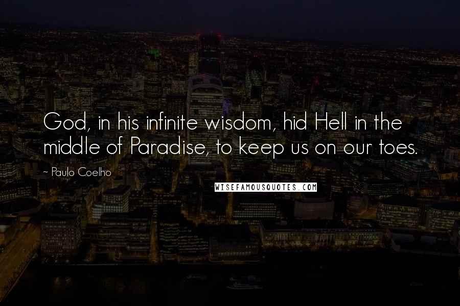 Paulo Coelho Quotes: God, in his infinite wisdom, hid Hell in the middle of Paradise, to keep us on our toes.